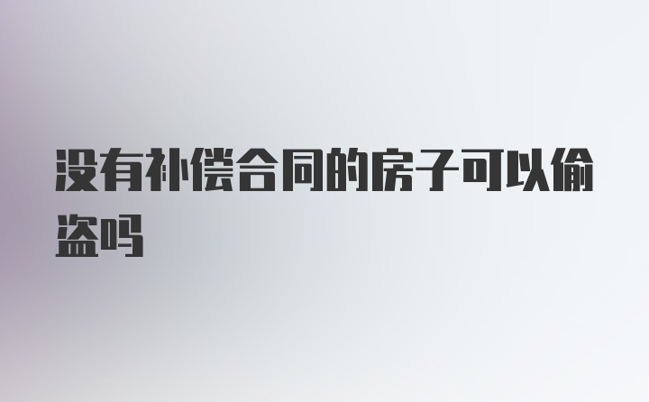 没有补偿合同的房子可以偷盗吗