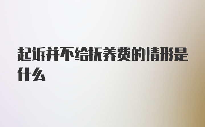 起诉并不给抚养费的情形是什么