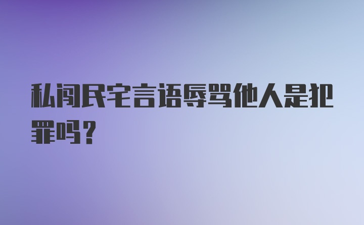 私闯民宅言语辱骂他人是犯罪吗？