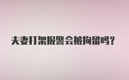 夫妻打架报警会被拘留吗?