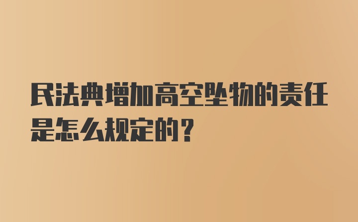 民法典增加高空坠物的责任是怎么规定的？