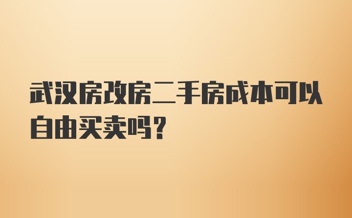 武汉房改房二手房成本可以自由买卖吗?