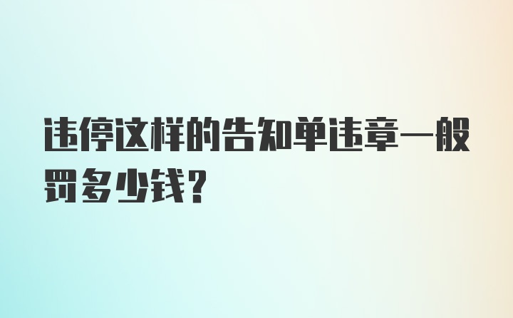 违停这样的告知单违章一般罚多少钱？