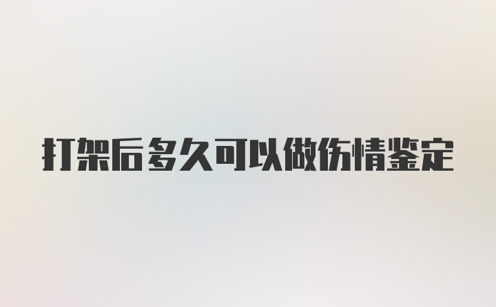 打架后多久可以做伤情鉴定