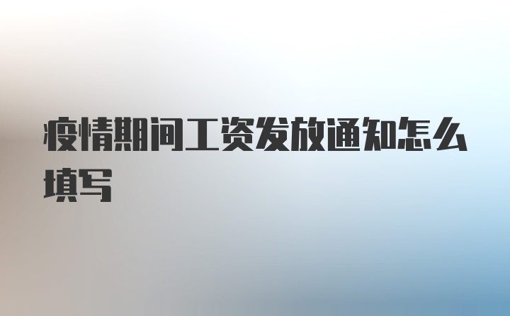 疫情期间工资发放通知怎么填写