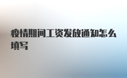 疫情期间工资发放通知怎么填写