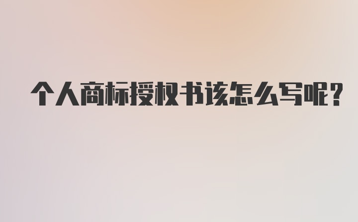 个人商标授权书该怎么写呢？