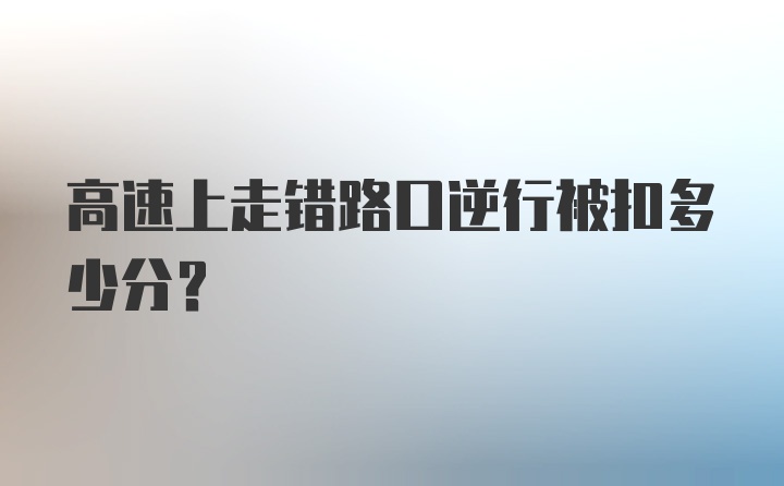 高速上走错路口逆行被扣多少分?