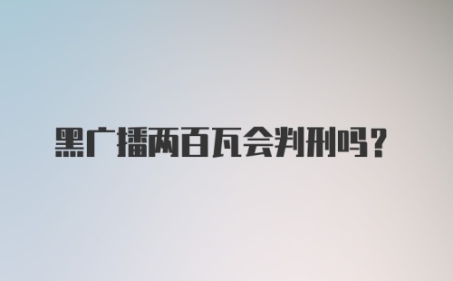 黑广播两百瓦会判刑吗？