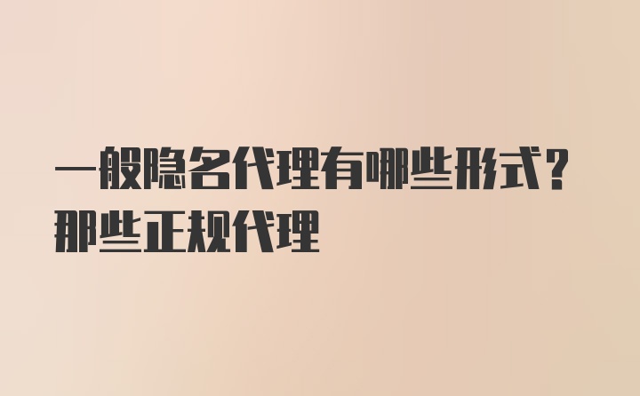 一般隐名代理有哪些形式？那些正规代理