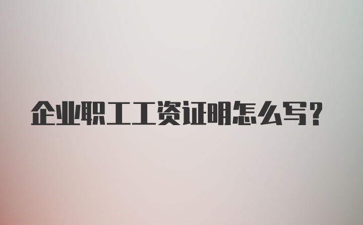 企业职工工资证明怎么写？