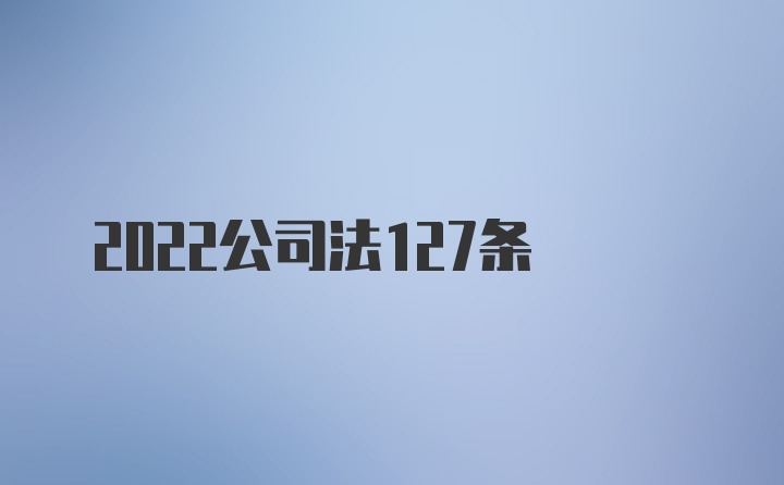 2022公司法127条