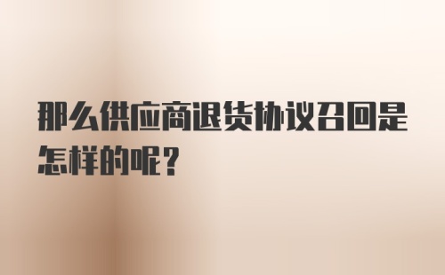 那么供应商退货协议召回是怎样的呢？