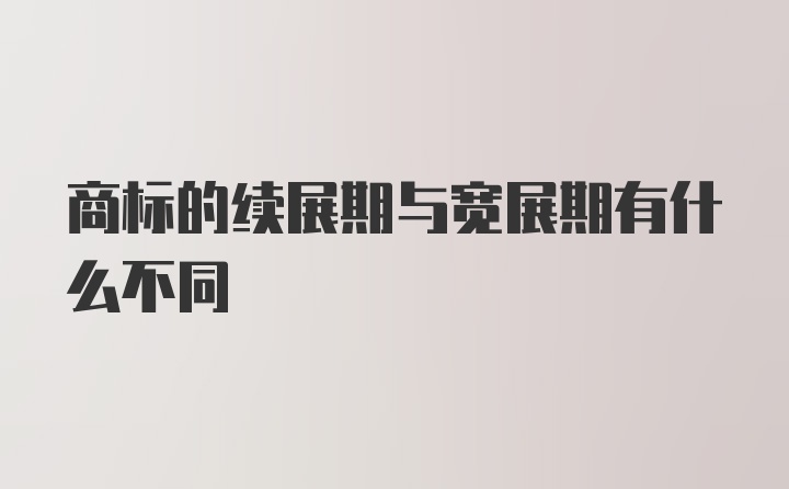 商标的续展期与宽展期有什么不同