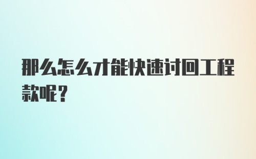 那么怎么才能快速讨回工程款呢？