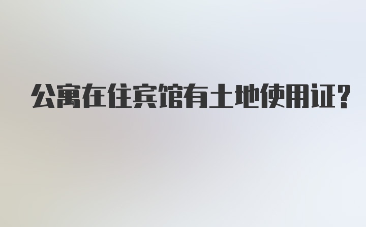 公寓在住宾馆有土地使用证？