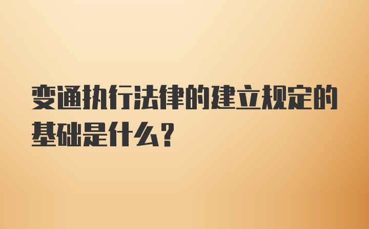 变通执行法律的建立规定的基础是什么？