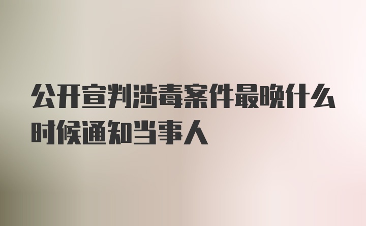 公开宣判涉毒案件最晚什么时候通知当事人