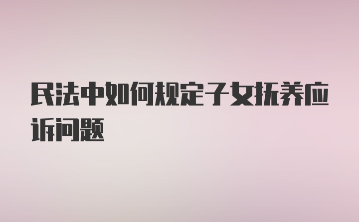 民法中如何规定子女抚养应诉问题