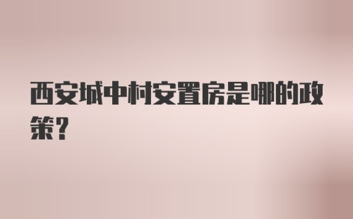 西安城中村安置房是哪的政策？