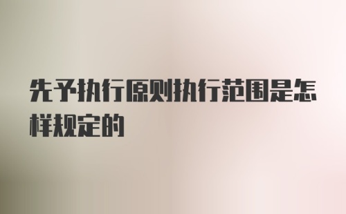 先予执行原则执行范围是怎样规定的