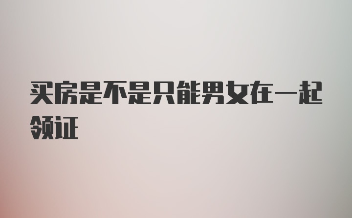 买房是不是只能男女在一起领证