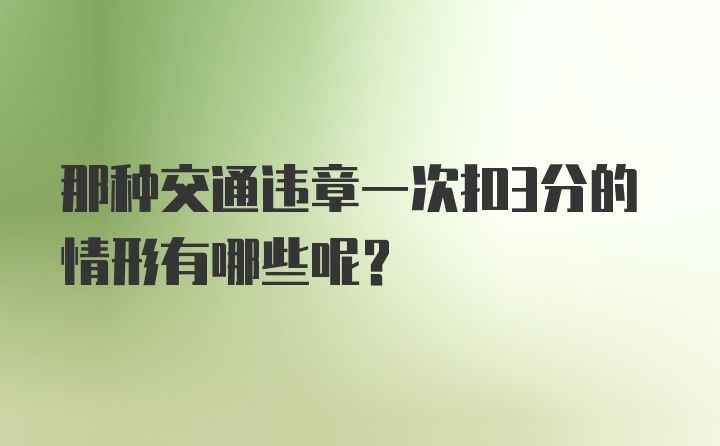 那种交通违章一次扣3分的情形有哪些呢？