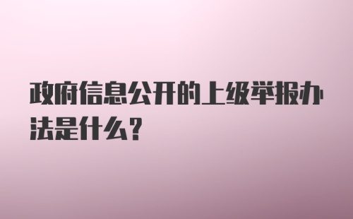 政府信息公开的上级举报办法是什么？