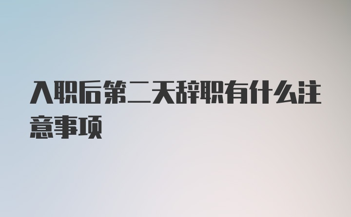 入职后第二天辞职有什么注意事项