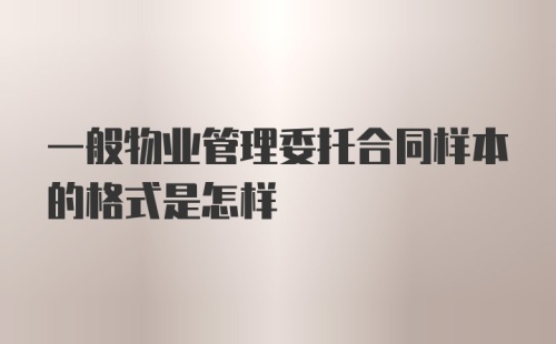 一般物业管理委托合同样本的格式是怎样