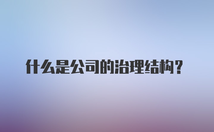 什么是公司的治理结构？