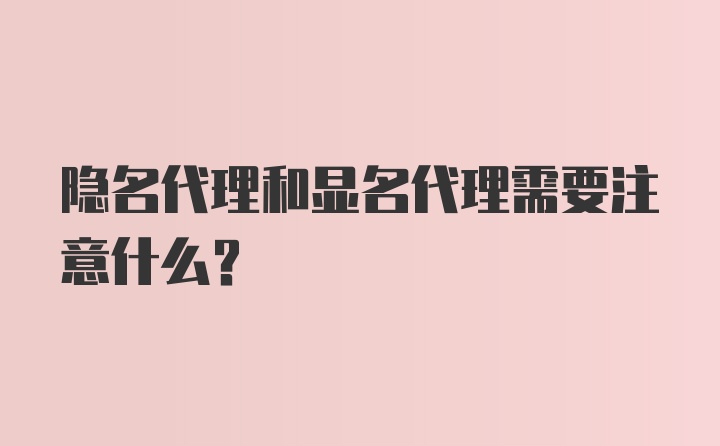 隐名代理和显名代理需要注意什么？