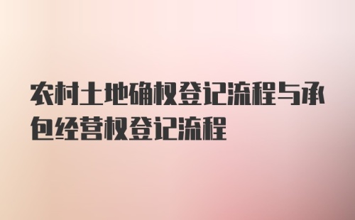 农村土地确权登记流程与承包经营权登记流程