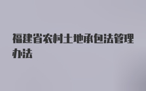 福建省农村土地承包法管理办法