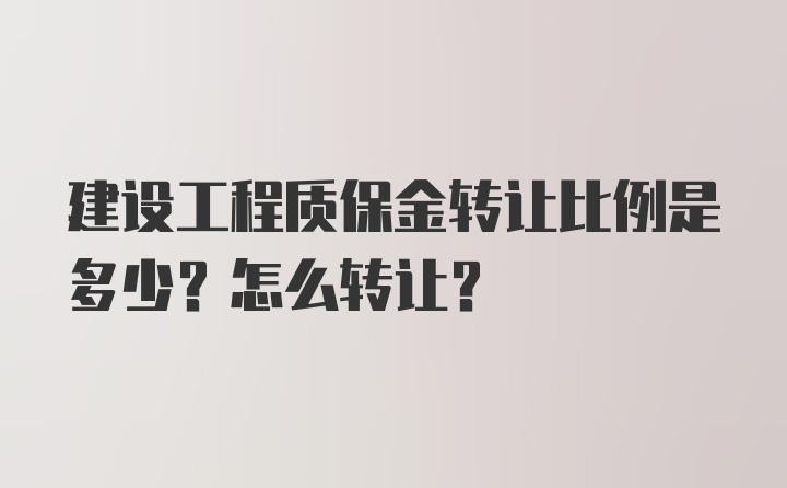 建设工程质保金转让比例是多少？怎么转让？