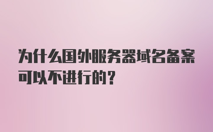 为什么国外服务器域名备案可以不进行的？