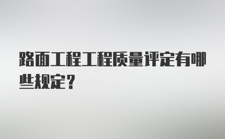 路面工程工程质量评定有哪些规定？