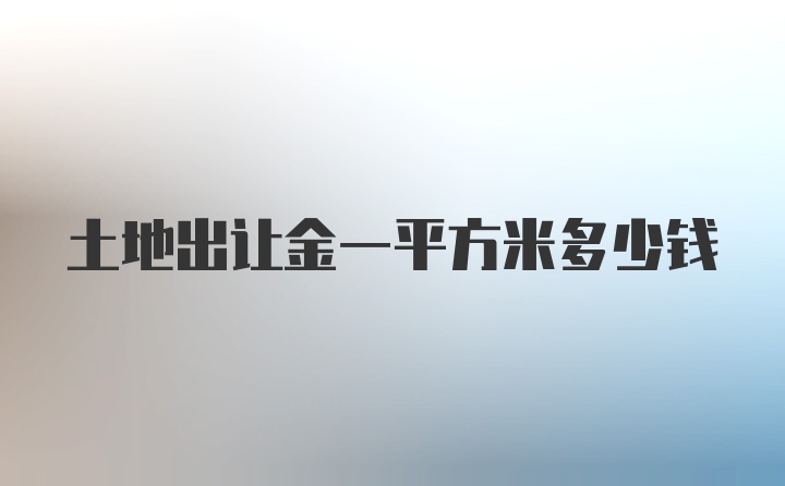 土地出让金一平方米多少钱