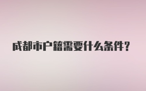 成都市户籍需要什么条件?