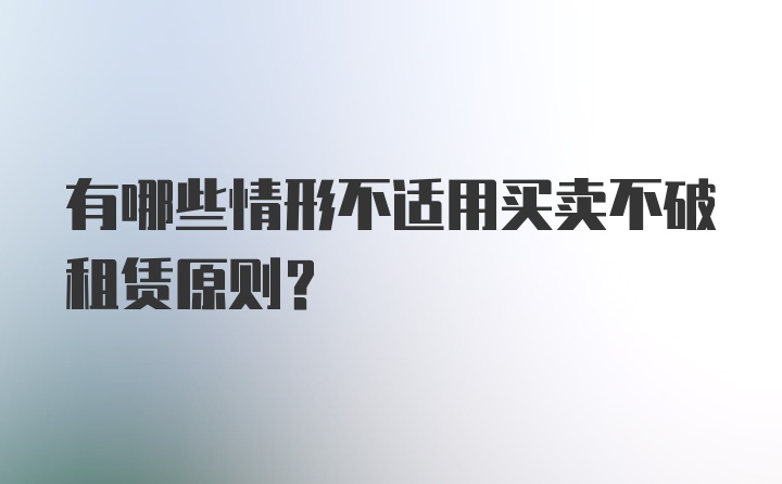 有哪些情形不适用买卖不破租赁原则?