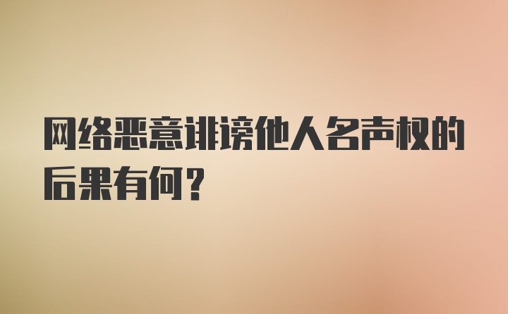 网络恶意诽谤他人名声权的后果有何？