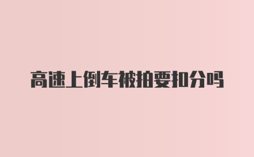 高速上倒车被拍要扣分吗