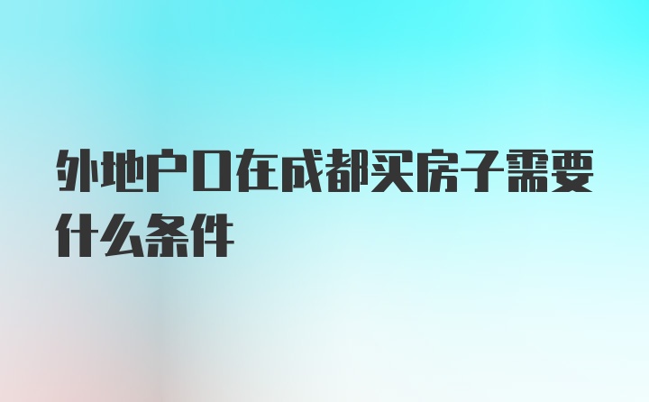 外地户口在成都买房子需要什么条件