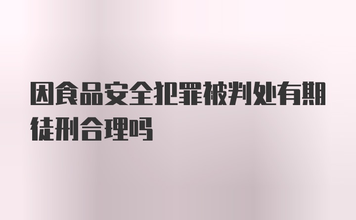 因食品安全犯罪被判处有期徒刑合理吗