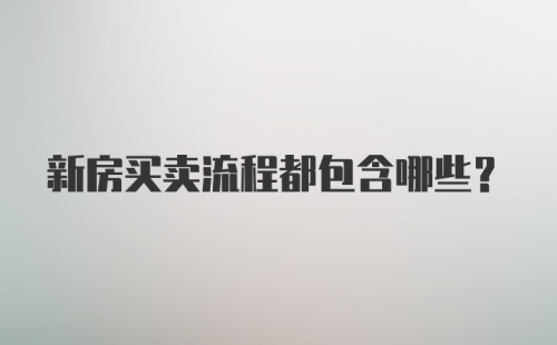 新房买卖流程都包含哪些?