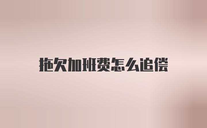 拖欠加班费怎么追偿