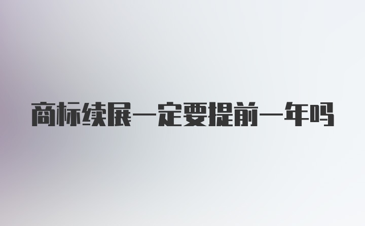 商标续展一定要提前一年吗