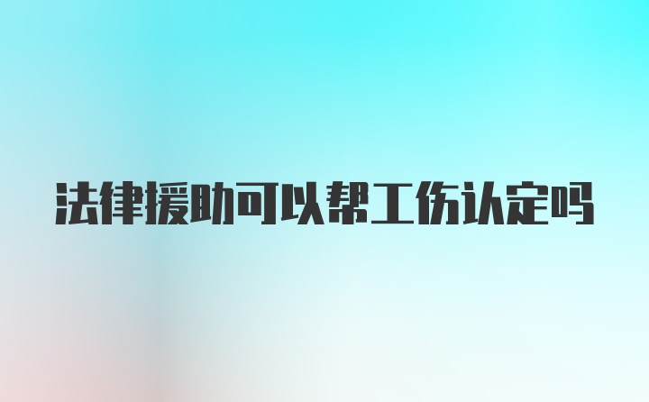 法律援助可以帮工伤认定吗