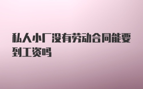 私人小厂没有劳动合同能要到工资吗