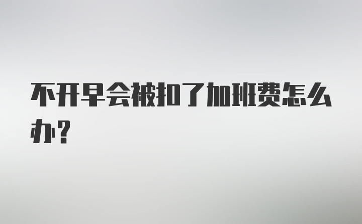 不开早会被扣了加班费怎么办？